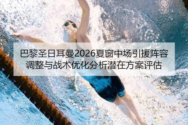 巴黎圣日耳曼2026夏窗中场引援阵容调整与战术优化分析潜在方案评估