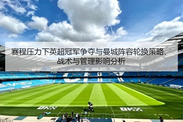 赛程压力下英超冠军争夺与曼城阵容轮换策略、战术与管理影响分析
