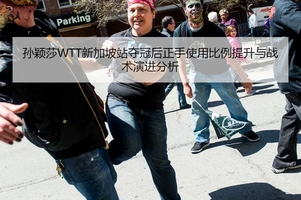 孙颖莎WTT新加坡站夺冠后正手使用比例提升与战术演进分析