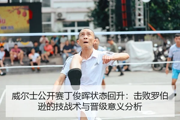 威尔士公开赛丁俊晖状态回升：击败罗伯逊的技战术与晋级意义分析