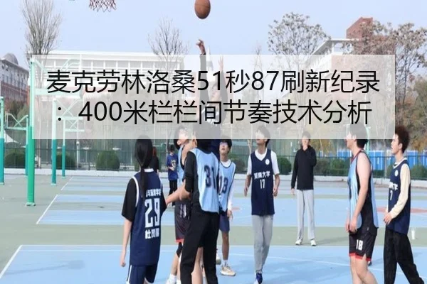 麦克劳林洛桑51秒87刷新纪录：400米栏栏间节奏技术分析