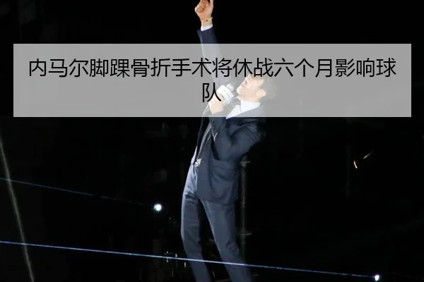 内马尔脚踝骨折手术将休战六个月影响球队
