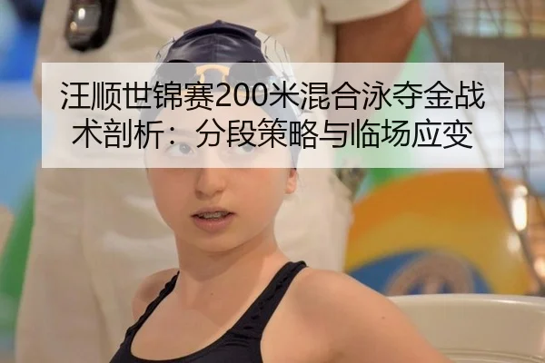 汪顺世锦赛200米混合泳夺金战术剖析：分段策略与临场应变