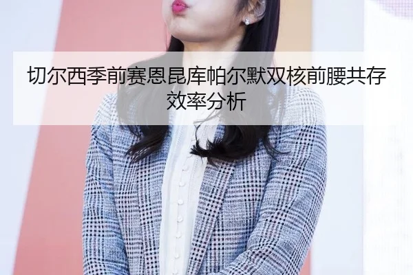 切尔西季前赛恩昆库帕尔默双核前腰共存效率分析